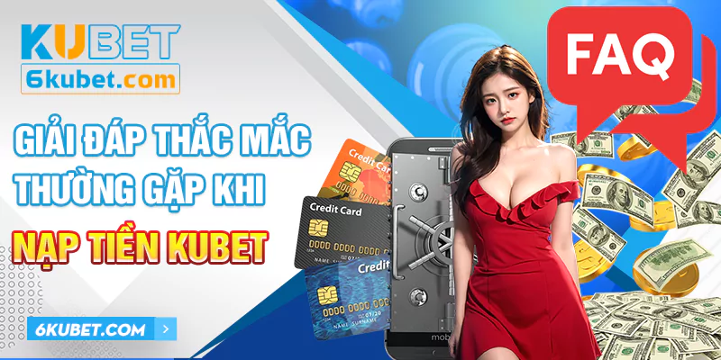 Câu hỏi thường khi nạp tiền vào tài khoản cá cược trên KUBET