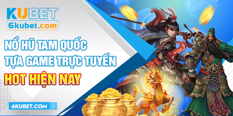 Nổ Hũ Tam Quốc – Tựa Game Trực Tuyến Hot Hiện Nay